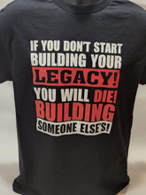 Load image into Gallery viewer, IF YOU DON'T START BUILDING YOUR LEGACY, YOU WILL DIE BUILDING SOMEONE ELSE'S