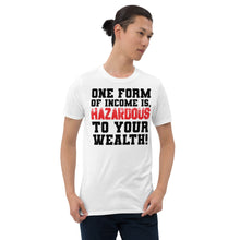 Load image into Gallery viewer, ONE FORM OF INCOME IS HAZARDOUS TO YOUR WEALTH Short-Sleeve Unisex T-Shirt