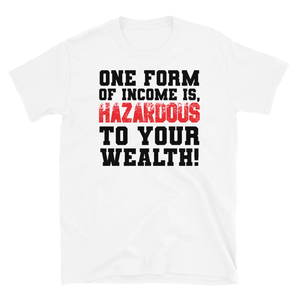 ONE FORM OF INCOME IS HAZARDOUS TO YOUR WEALTH  Short-Sleeve Unisex T-Shirt